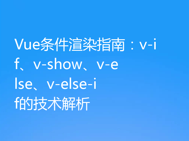Vue条件渲染指南:v-if、v-show、v-else、v-else-if的技术解析