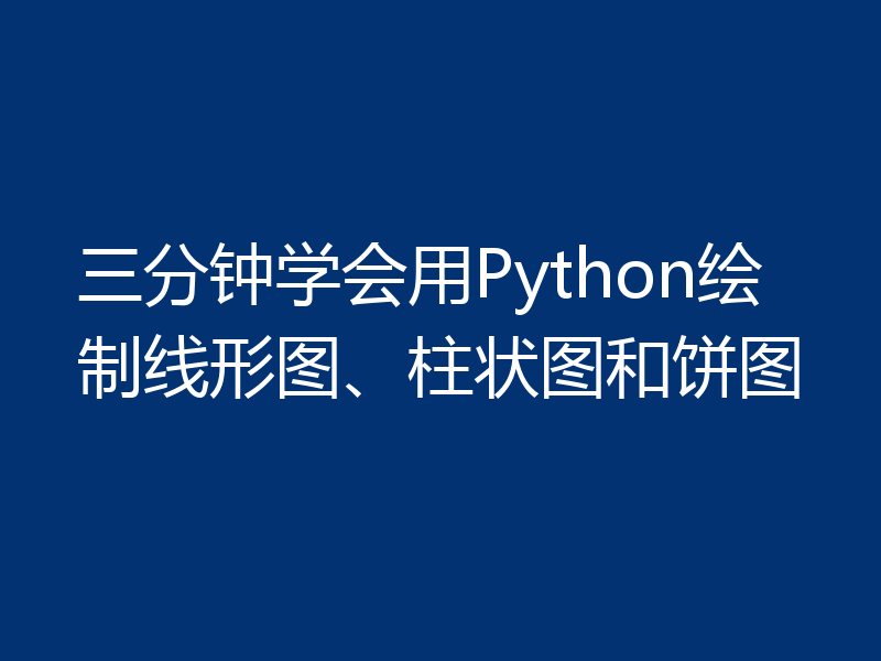 三分钟学会用Python绘制线形图、柱状图和饼图