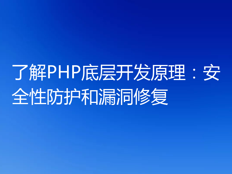 了解PHP底层开发原理:安全性防护和漏洞修复