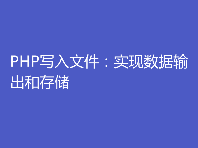 PHP写入文件:实现数据输出和存储
