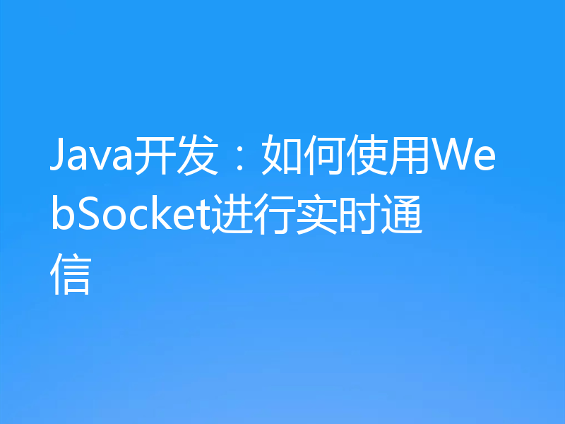 Java开发:如何使用WebSocket进行实时通信