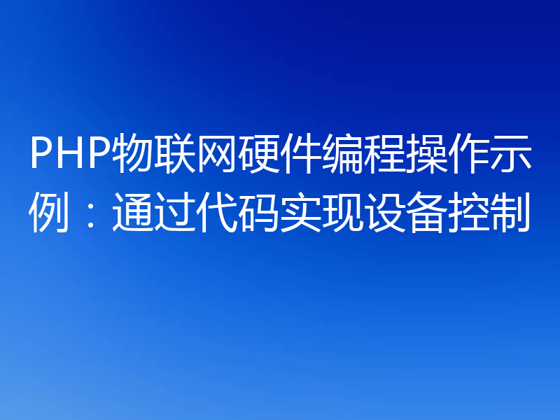 PHP物联网硬件编程操作示例:通过代码实现设备控制