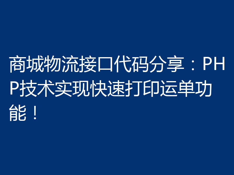 商城物流接口代码分享:PHP技术实现快速打印运单功能!