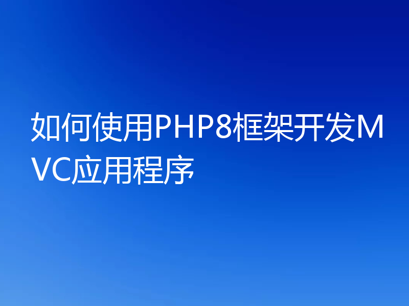 如何使用PHP8框架开发MVC应用程序