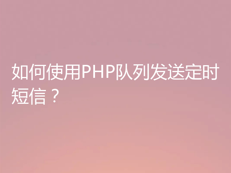 如何使用PHP队列发送定时短信?