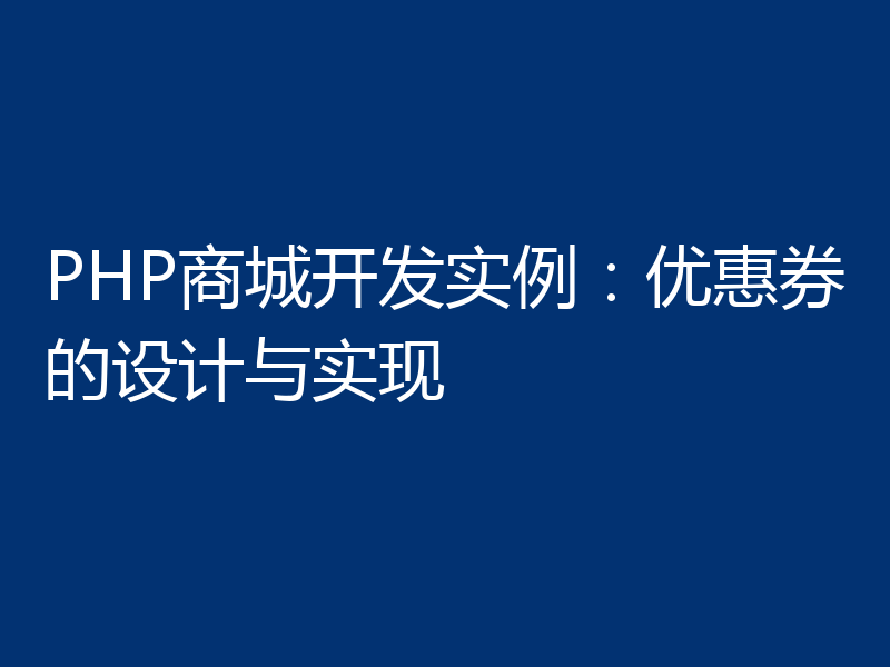 PHP商城开发实例:优惠券的设计与实现