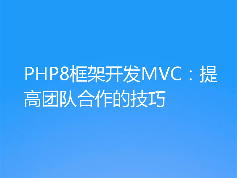 PHP8框架开发MVC:提高团队合作的技巧