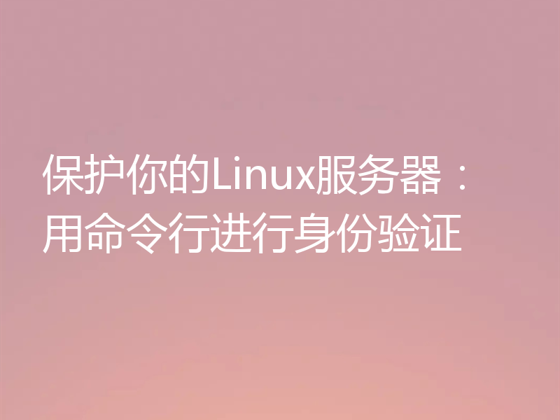 保护你的Linux服务器:用命令行进行身份验证