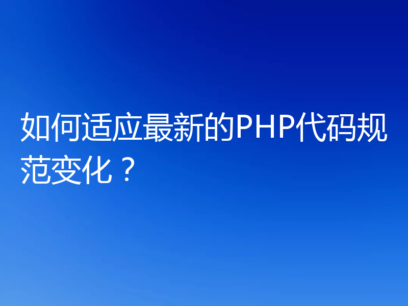 如何适应最新的PHP代码规范变化?