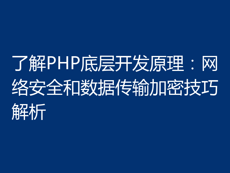 了解PHP底层开发原理:网络安全和数据传输加密技巧解析
