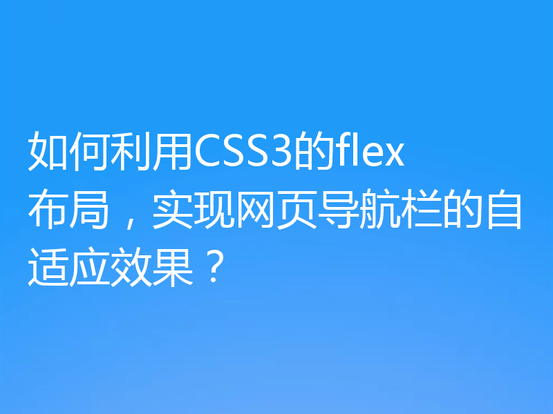 如何利用CSS3的flex布局,实现网页导航栏的自适应效果?