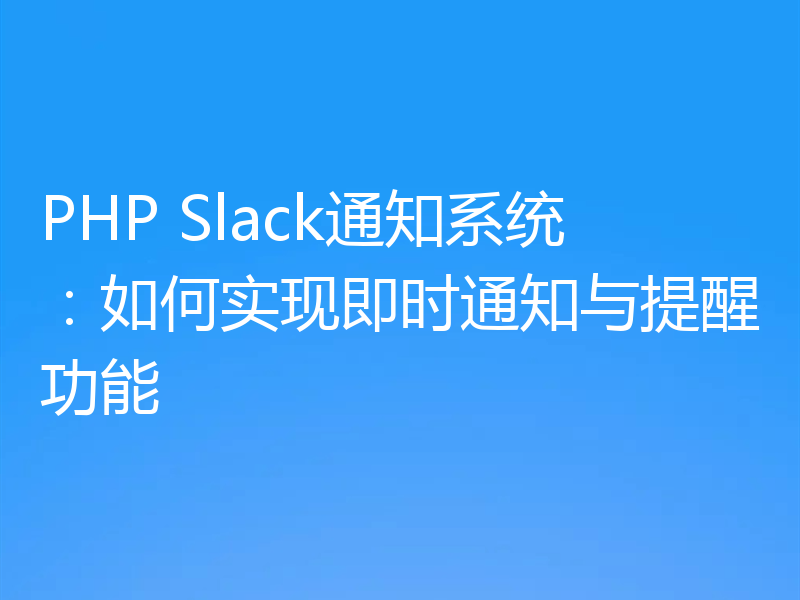 PHP Slack通知系统:如何实现即时通知与提醒功能
