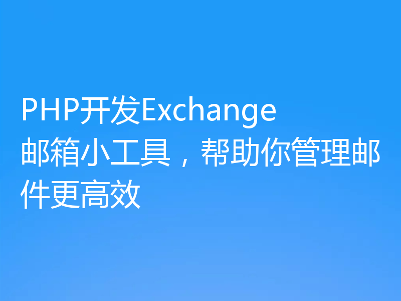 PHP开发Exchange邮箱小工具,帮助你管理邮件更高效