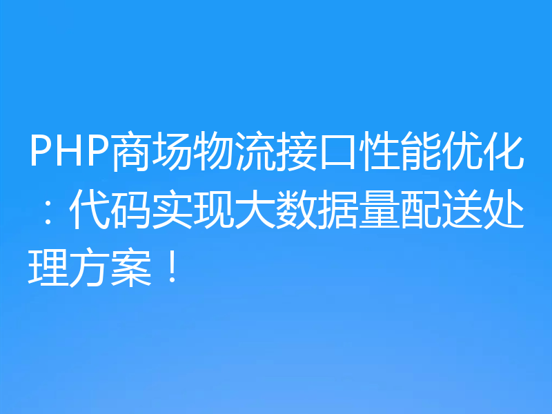 PHP商场物流接口性能优化:代码实现大数据量配送处理方案!