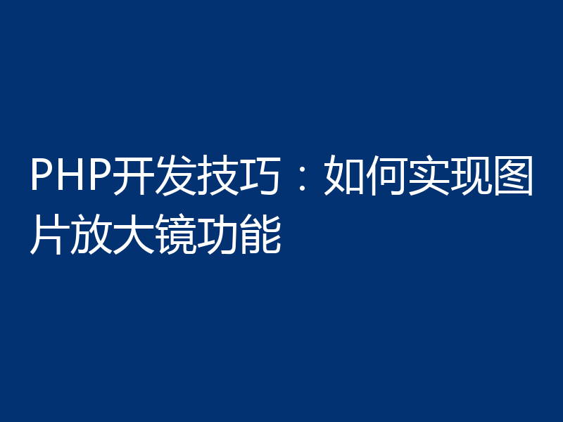 PHP开发技巧:如何实现图片放大镜功能