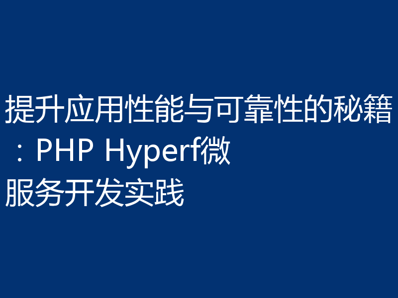 提升应用性能与可靠性的秘籍:PHP Hyperf微服务开发实践