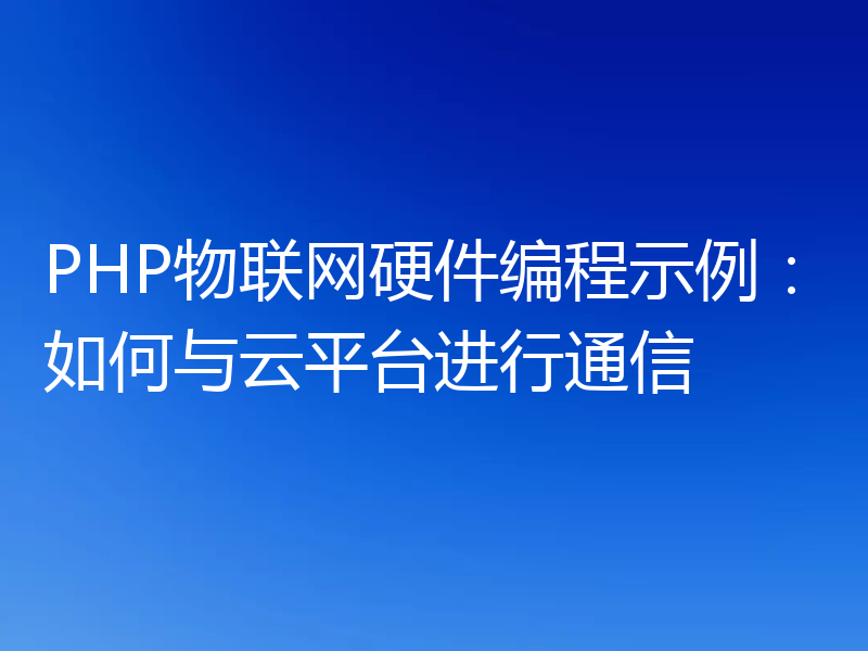 PHP物联网硬件编程示例:如何与云平台进行通信