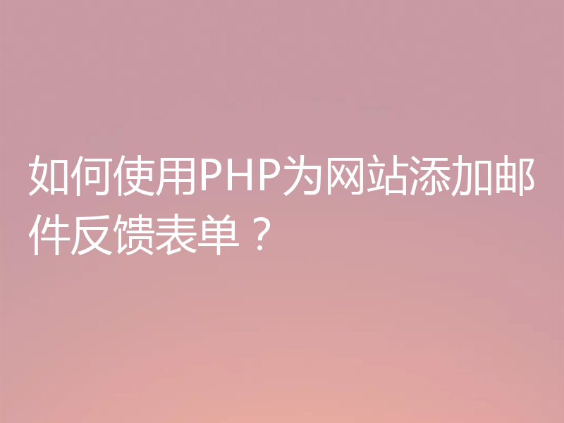 如何使用PHP为网站添加邮件反馈表单?