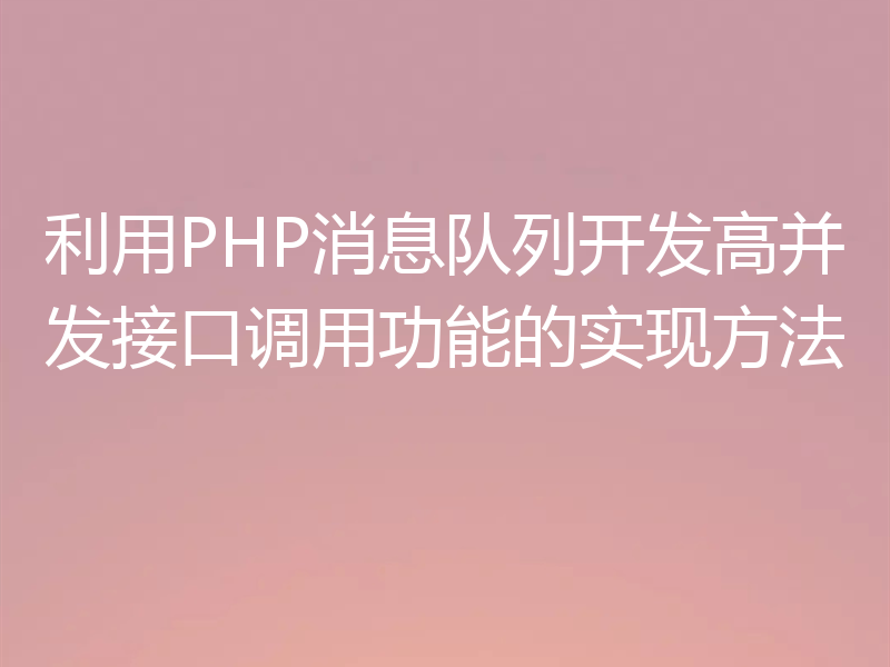 利用PHP消息队列开发高并发接口调用功能的实现方法