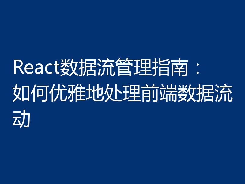 React数据流管理指南:如何优雅地处理前端数据流动