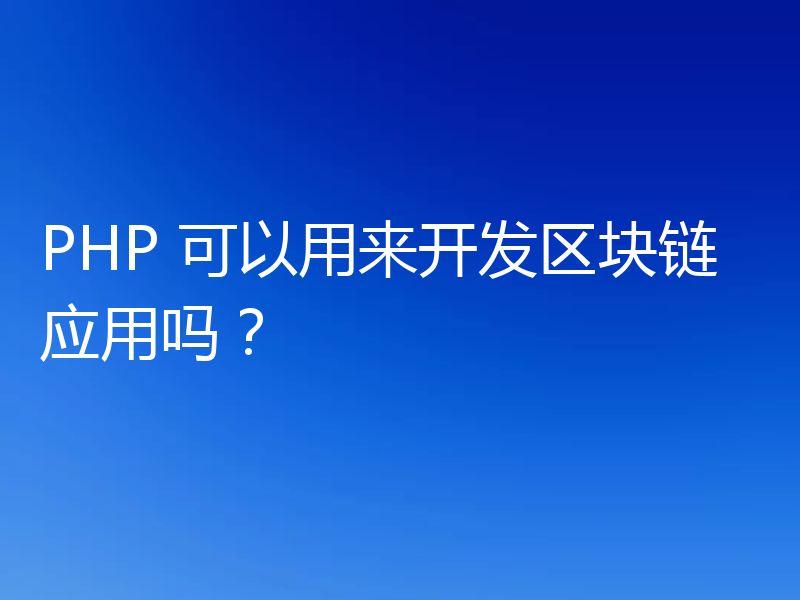 PHP 可以用来开发区块链应用吗?