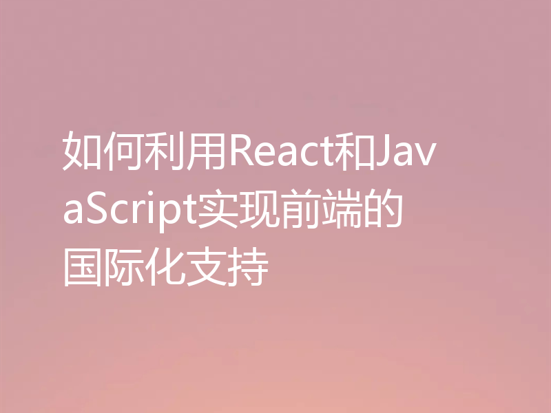 如何利用React和JavaScript实现前端的国际化支持