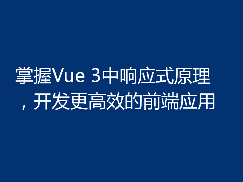 掌握Vue 3中响应式原理,开发更高效的前端应用