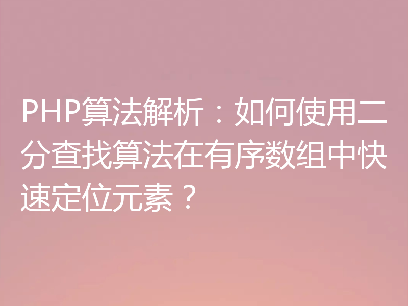 PHP算法解析:如何使用二分查找算法在有序数组中快速定位元素?
