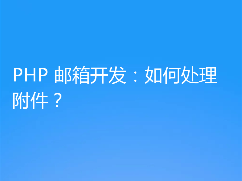 PHP 邮箱开发:如何处理附件?