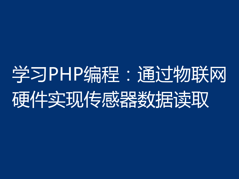 学习PHP编程:通过物联网硬件实现传感器数据读取