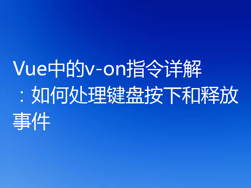 Vue中的v-on指令详解:如何处理键盘按下和释放事件