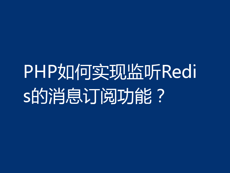 PHP如何实现监听Redis的消息订阅功能?