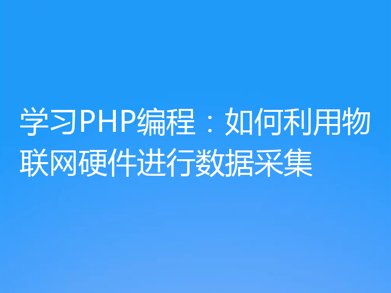 学习PHP编程:如何利用物联网硬件进行数据采集