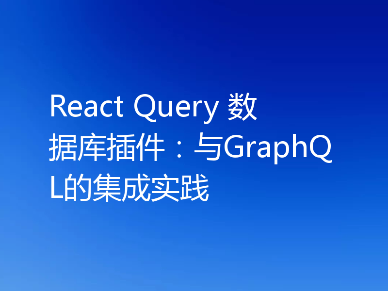 React Query 数据库插件:与GraphQL的集成实践