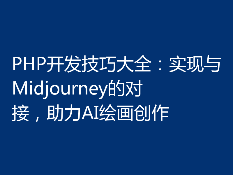 PHP开发技巧大全:实现与Midjourney的对接,助力AI绘画创作