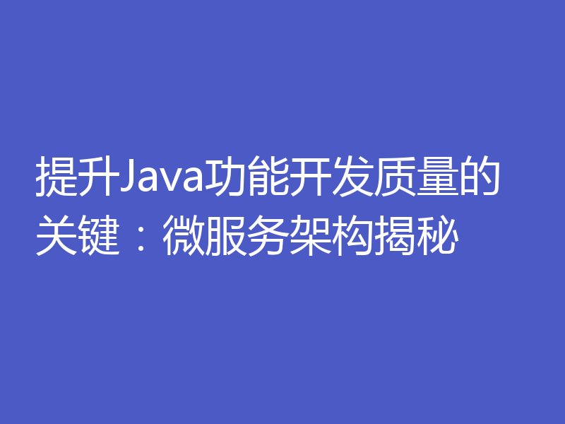 提升Java功能开发质量的关键:微服务架构揭秘