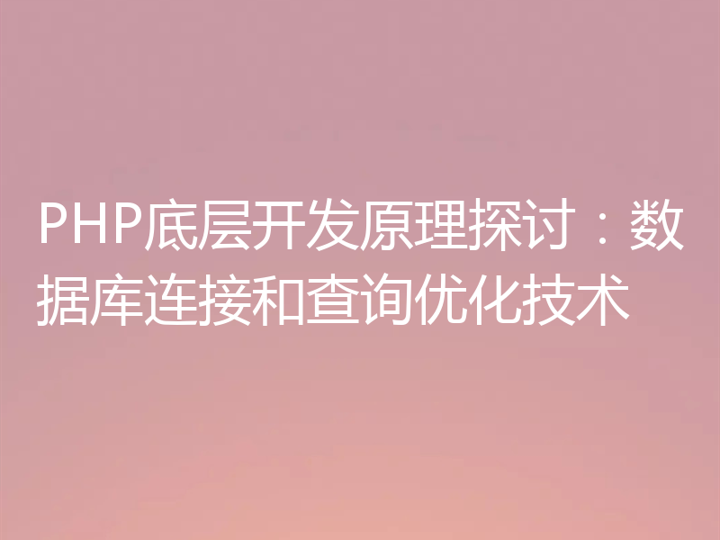 PHP底层开发原理探讨:数据库连接和查询优化技术