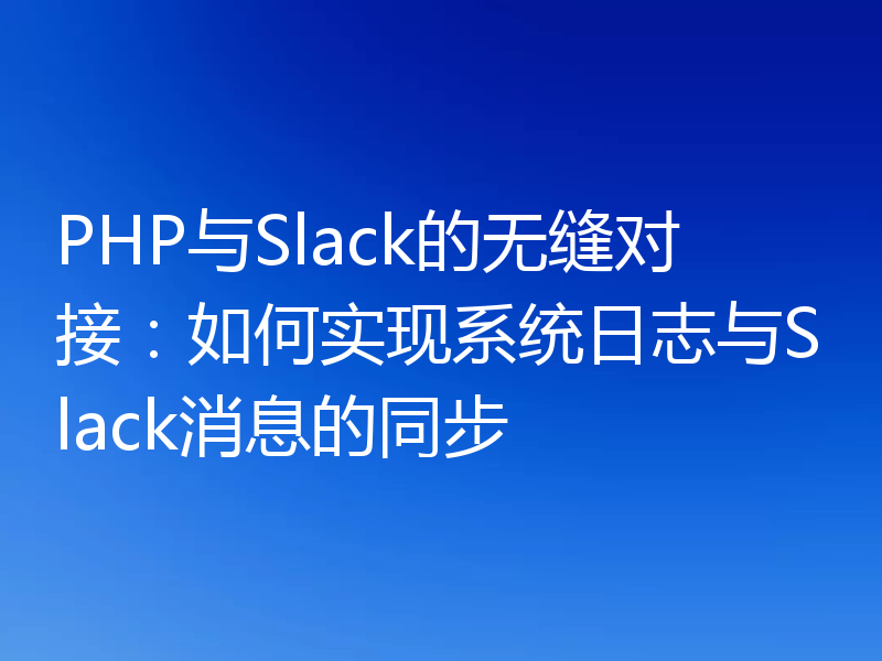PHP与Slack的无缝对接:如何实现系统日志与Slack消息的同步
