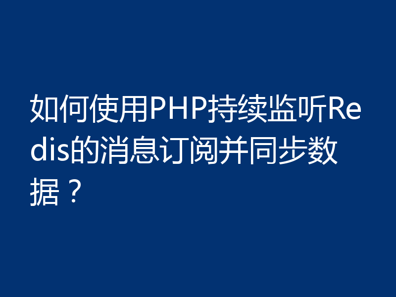 如何使用PHP持续监听Redis的消息订阅并同步数据?