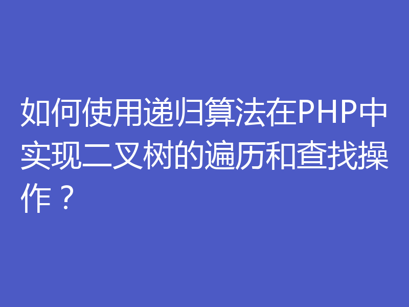 如何使用递归算法在PHP中实现二叉树的遍历和查找操作?