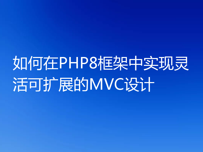 如何在PHP8框架中实现灵活可扩展的MVC设计