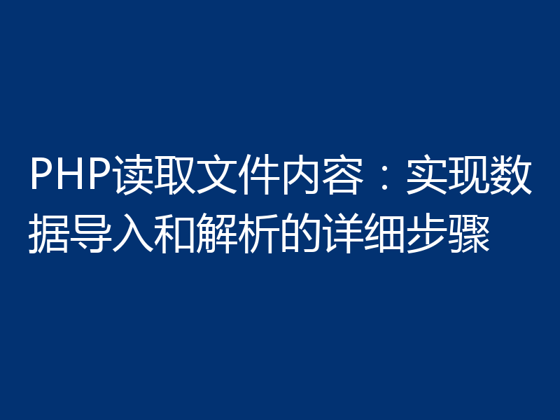 PHP读取文件内容:实现数据导入和解析的详细步骤