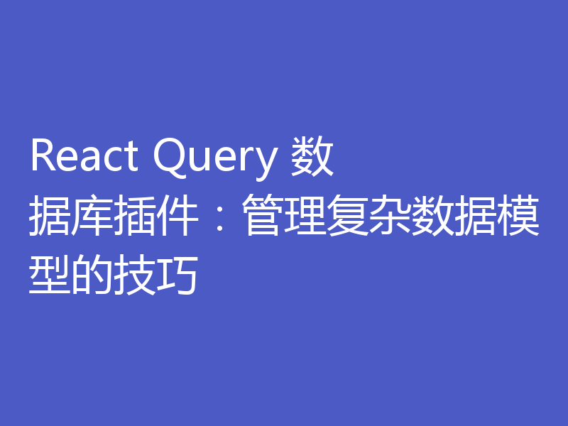 React Query 数据库插件:管理复杂数据模型的技巧