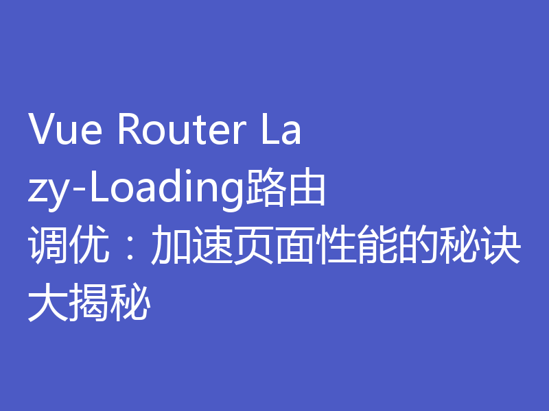Vue Router Lazy-Loading路由调优:加速页面性能的秘诀大揭秘