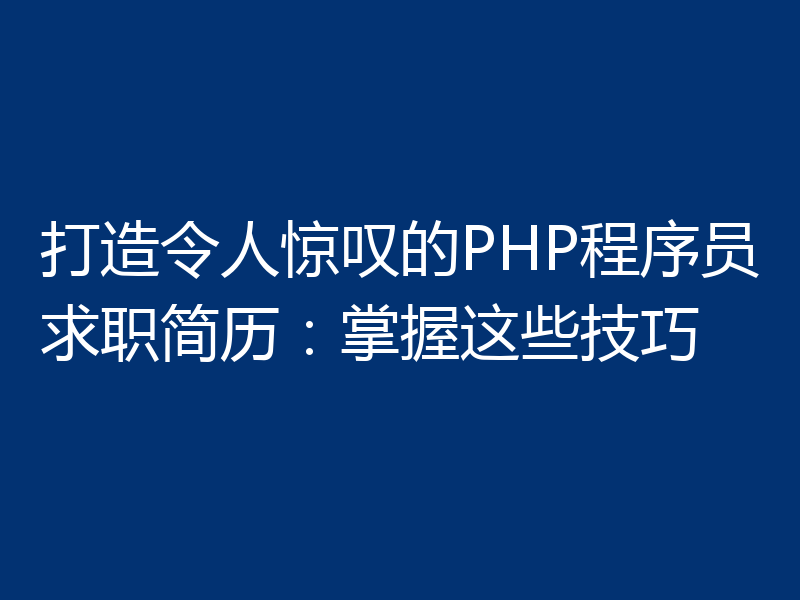 打造令人惊叹的PHP程序员求职简历:掌握这些技巧