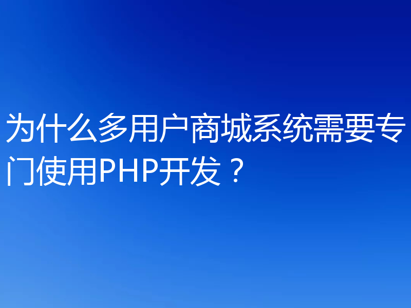 为什么多用户商城系统需要专门使用PHP开发?