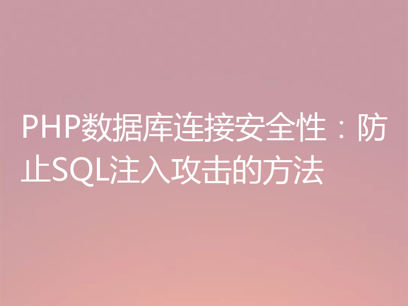PHP数据库连接安全性:防止SQL注入攻击的方法