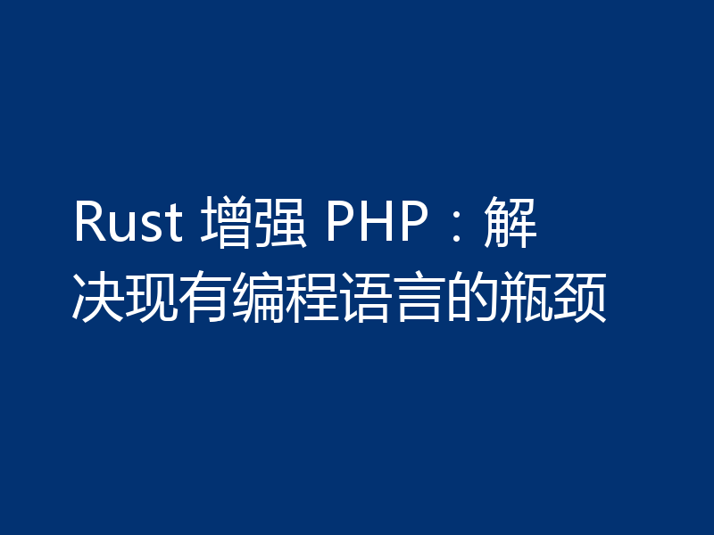 Rust 增强 PHP:解决现有编程语言的瓶颈
