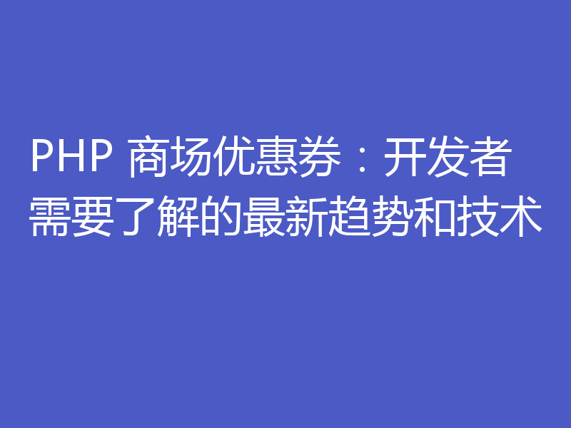 PHP 商场优惠券:开发者需要了解的最新趋势和技术