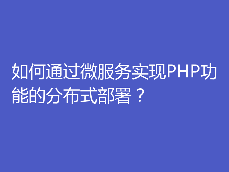 如何通过微服务实现PHP功能的分布式部署?